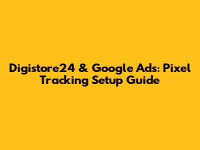Digistore24 & Google Ads: Pixel Tracking Setup Guide