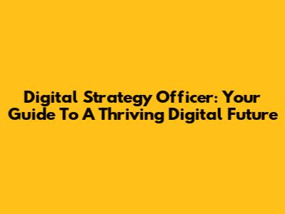 Digital Strategy Officer: Your Guide To A Thriving Digital Future