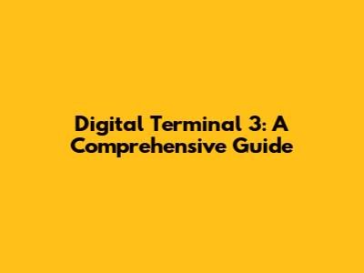 Digital Terminal 3: A Comprehensive Guide