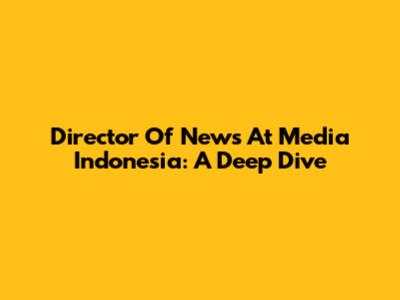 Director Of News At Media Indonesia: A Deep Dive