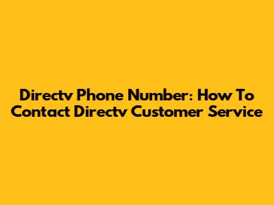 Directv Phone Number: How To Contact Directv Customer Service