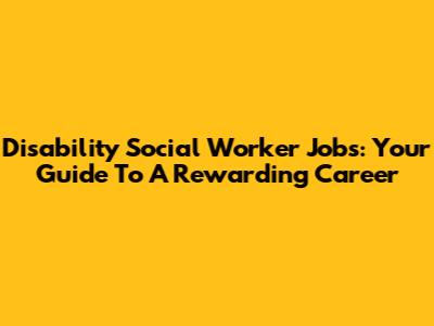 Disability Social Worker Jobs: Your Guide To A Rewarding Career