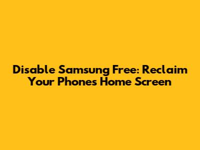 Disable Samsung Free: Reclaim Your Phone's Home Screen