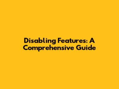 Disabling Features: A Comprehensive Guide