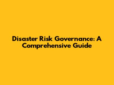 Disaster Risk Governance: A Comprehensive Guide