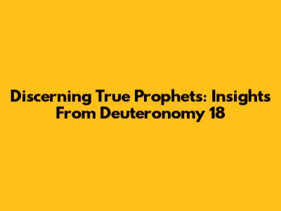 Discerning True Prophets: Insights From Deuteronomy 18