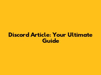 Discord Article: Your Ultimate Guide