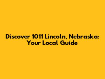 Discover 1011 Lincoln, Nebraska: Your Local Guide
