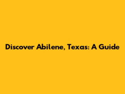 Discover Abilene, Texas: A Guide