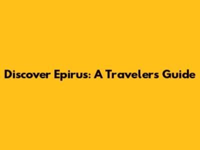 Discover Epirus: A Traveler's Guide