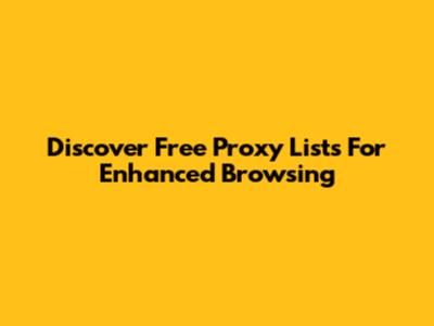 Discover Free Proxy Lists For Enhanced Browsing