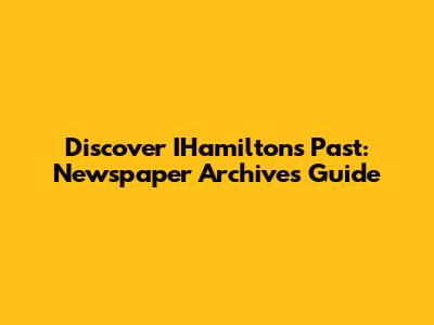 Discover IHamilton's Past: Newspaper Archives Guide