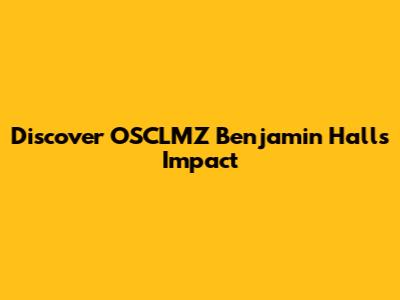 Discover OSCLMZ Benjamin Hall's Impact