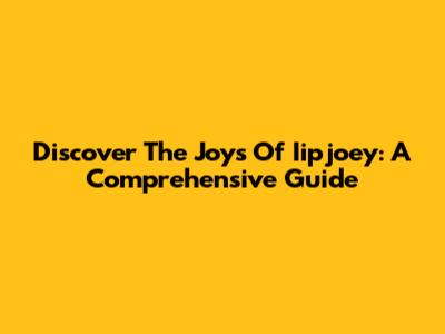Discover The Joys Of Iipjoey: A Comprehensive Guide