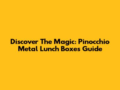 Discover The Magic: Pinocchio Metal Lunch Boxes Guide
