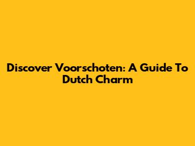 Discover Voorschoten: A Guide To Dutch Charm