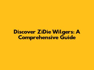 Discover ZiDie Wilgers: A Comprehensive Guide
