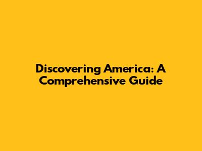 Discovering America: A Comprehensive Guide