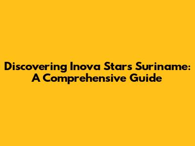 Discovering Inova Stars Suriname: A Comprehensive Guide