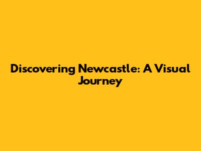 Discovering Newcastle: A Visual Journey