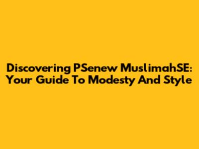 Discovering PSenew MuslimahSE: Your Guide To Modesty And Style