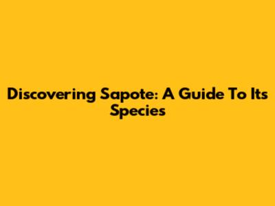 Discovering Sapote: A Guide To Its Species