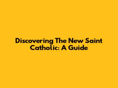 Discovering The New Saint Catholic: A Guide