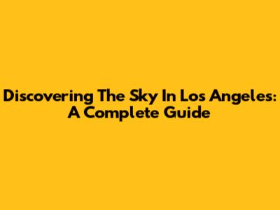 Discovering The Sky In Los Angeles: A Complete Guide