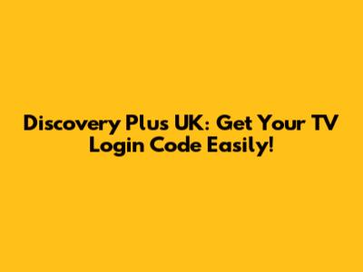 Discovery Plus UK: Get Your TV Login Code Easily!