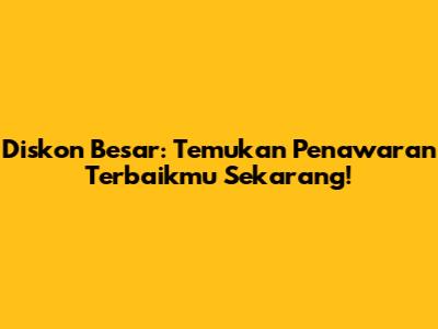 Diskon Besar: Temukan Penawaran Terbaikmu Sekarang!