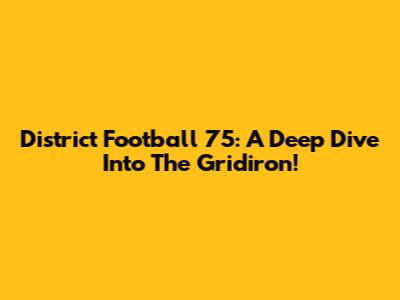 District Football 75: A Deep Dive Into The Gridiron!