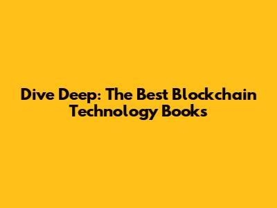 Dive Deep: The Best Blockchain Technology Books