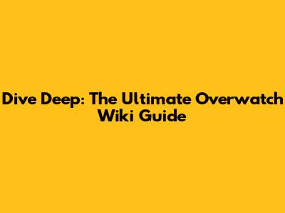 Dive Deep: The Ultimate Overwatch Wiki Guide