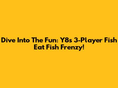 Dive Into The Fun: Y8's 3-Player Fish Eat Fish Frenzy!