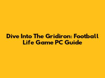 Dive Into The Gridiron: Football Life Game PC Guide