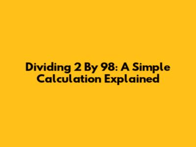 Dividing 2 By 98: A Simple Calculation Explained