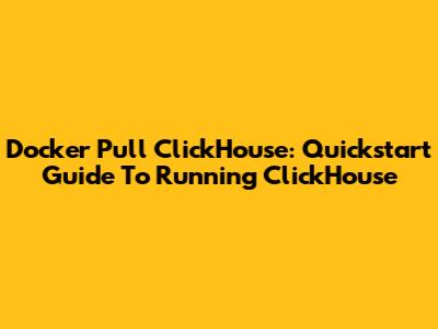 Docker Pull ClickHouse: Quickstart Guide To Running ClickHouse
