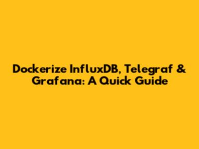 Dockerize InfluxDB, Telegraf & Grafana: A Quick Guide