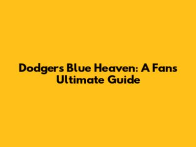 Dodger's Blue Heaven: A Fan's Ultimate Guide