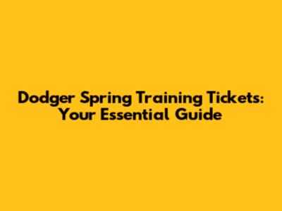 Dodger Spring Training Tickets: Your Essential Guide