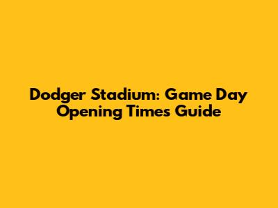 Dodger Stadium: Game Day Opening Times Guide