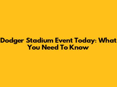Dodger Stadium Event Today: What You Need To Know