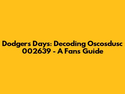 Dodgers' Days: Decoding Oscosdusc 002639 - A Fan's Guide