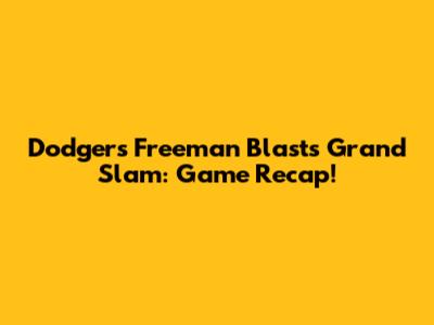 Dodgers' Freeman Blasts Grand Slam: Game Recap!