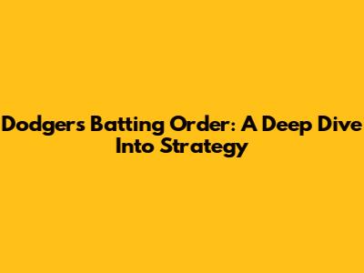 Dodgers Batting Order: A Deep Dive Into Strategy