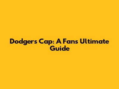 Dodgers Cap: A Fan's Ultimate Guide