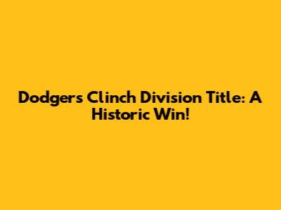 Dodgers Clinch Division Title: A Historic Win!