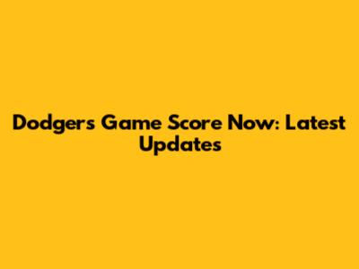 Dodgers Game Score Now: Latest Updates