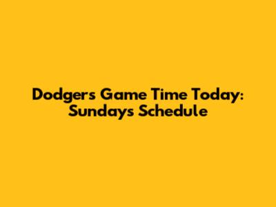 Dodgers Game Time Today: Sunday's Schedule