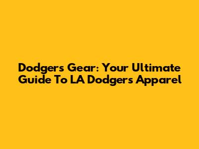 Dodgers Gear: Your Ultimate Guide To LA Dodgers Apparel